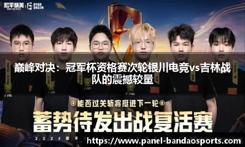 巅峰对决：冠军杯资格赛次轮银川电竞vs吉林战队的震撼较量
